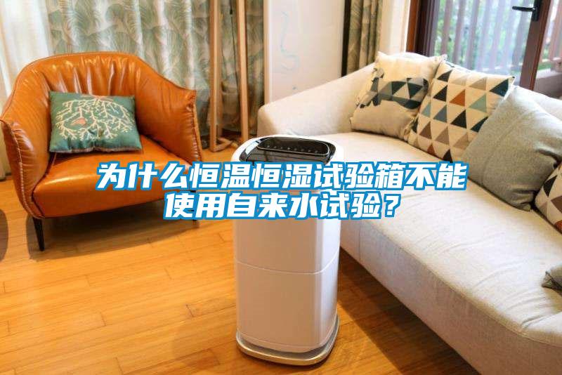 為什么恒溫恒濕試驗(yàn)箱不能使用自來水試驗(yàn)？