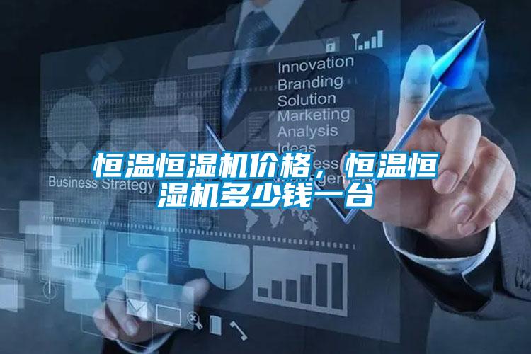 恒溫恒濕機(jī)價(jià)格，恒溫恒濕機(jī)多少錢(qián)一臺(tái)