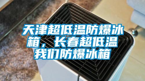天津超低溫防爆冰箱，長春超低溫我們防爆冰箱