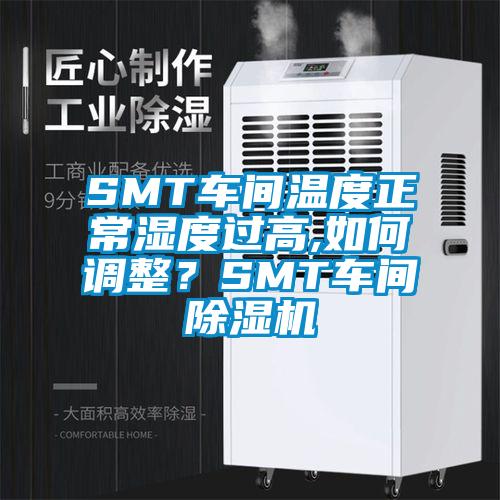 SMT車間溫度正常濕度過高,如何調(diào)整？SMT車間除濕機