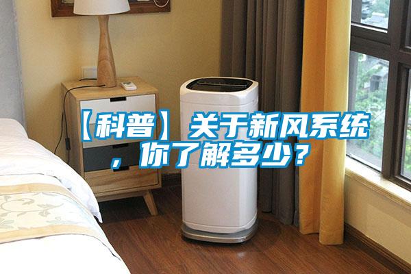 【科普】關(guān)于新風(fēng)系統(tǒng)，你了解多少？