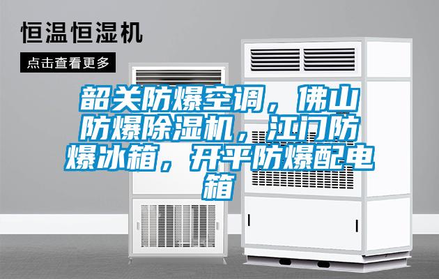 韶關(guān)防爆空調(diào)，佛山防爆除濕機(jī)，江門防爆冰箱，開平防爆配電箱