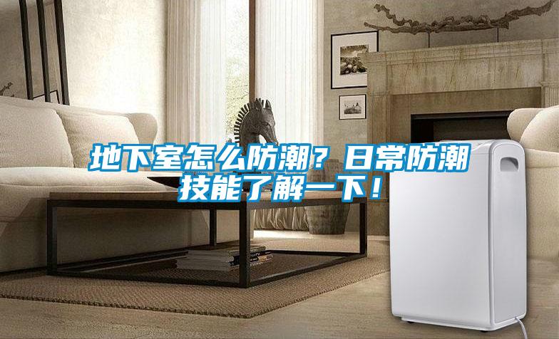 地下室怎么防潮？日常防潮技能了解一下！