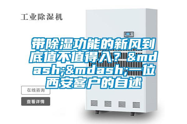帶除濕功能的新風(fēng)到底值不值得入？&mdash;&mdash;一位西安客戶的自述