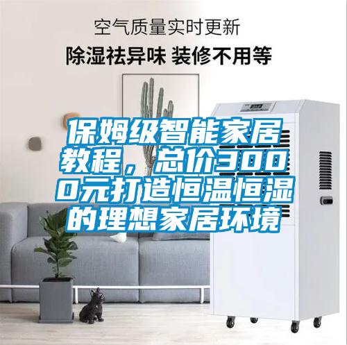 保姆級(jí)智能家居教程，總價(jià)3000元打造恒溫恒濕的理想家居環(huán)境