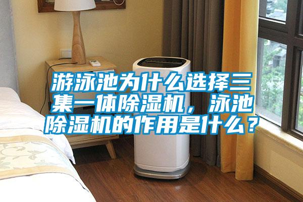 游泳池為什么選擇三集一體除濕機(jī)，泳池除濕機(jī)的作用是什么？