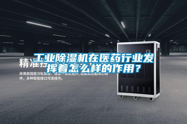 工業(yè)除濕機(jī)在醫(yī)藥行業(yè)發(fā)揮著怎么樣的作用？