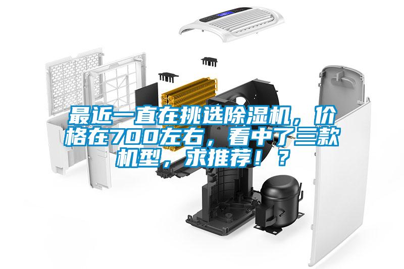 最近一直在挑選除濕機，價格在700左右，看中了三款機型，求推薦?。?/></p>
						    <p style=