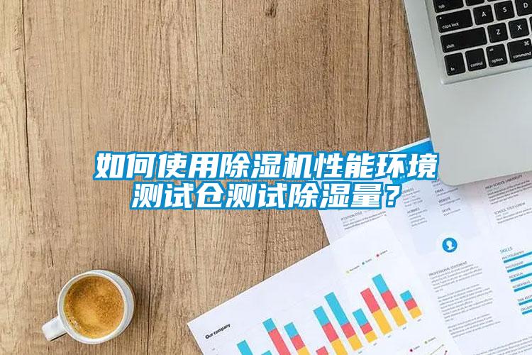 如何使用除濕機性能環(huán)境測試倉測試除濕量？