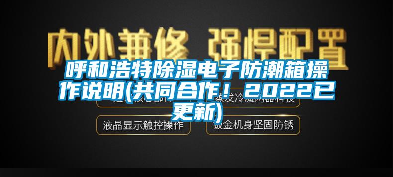 呼和浩特除濕電子防潮箱操作說明(共同合作！2022已更新)
