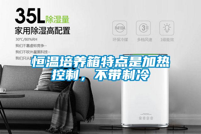 恒溫培養(yǎng)箱特點是加熱控制，不帶制冷