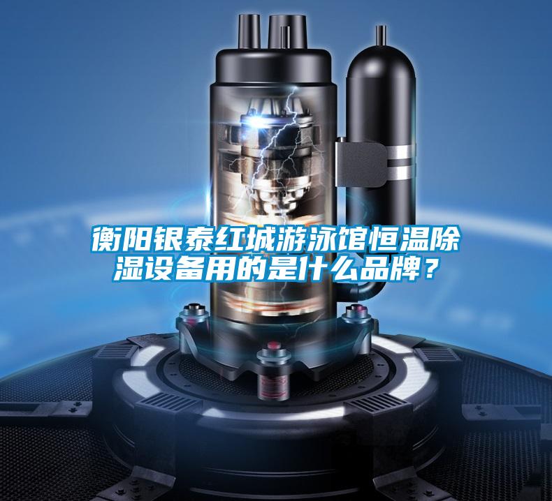 衡陽銀泰紅城游泳館恒溫除濕設(shè)備用的是什么品牌？