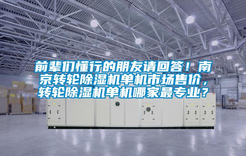 前輩們懂行的朋友請回答！南京轉(zhuǎn)輪除濕機單機市場售價，轉(zhuǎn)輪除濕機單機哪家最專業(yè)？
