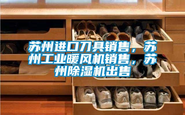 蘇州進(jìn)口刀具銷售，蘇州工業(yè)暖風(fēng)機(jī)銷售，蘇州除濕機(jī)出售
