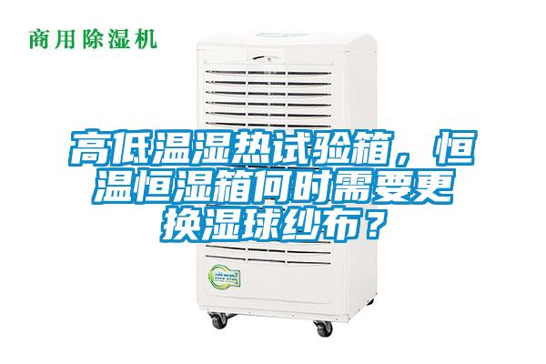 高低溫濕熱試驗箱，恒溫恒濕箱何時需要更換濕球紗布？