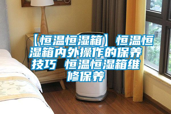 【恒溫恒濕箱】恒溫恒濕箱內外操作的保養(yǎng)技巧 恒溫恒濕箱維修保養(yǎng)