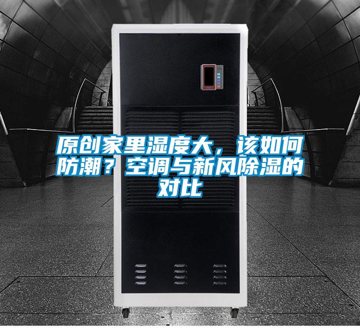 原創(chuàng)家里濕度大，該如何防潮？空調(diào)與新風(fēng)除濕的對(duì)比