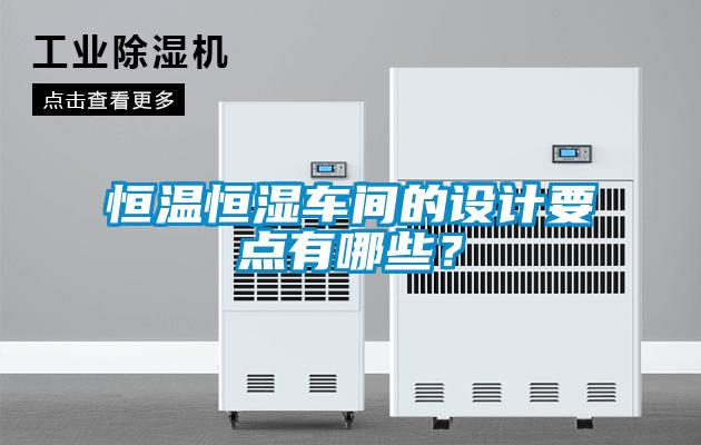 恒溫恒濕車間的設(shè)計要點有哪些？
