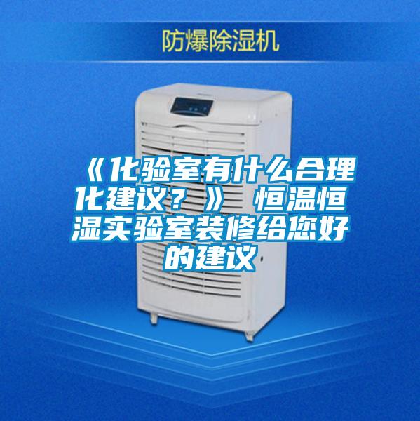 《化驗室有什么合理化建議？》 恒溫恒濕實驗室裝修給您好的建議