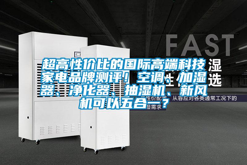 超高性價(jià)比的國際高端科技家電品牌測(cè)評(píng)！空調(diào)、加濕器、凈化器、抽濕機(jī)、新風(fēng)機(jī)可以五合一？