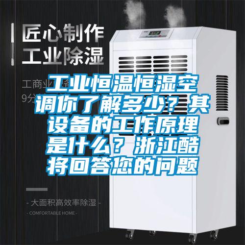 工業(yè)恒溫恒濕空調(diào)你了解多少？其設(shè)備的工作原理是什么？浙江酷將回答您的問題