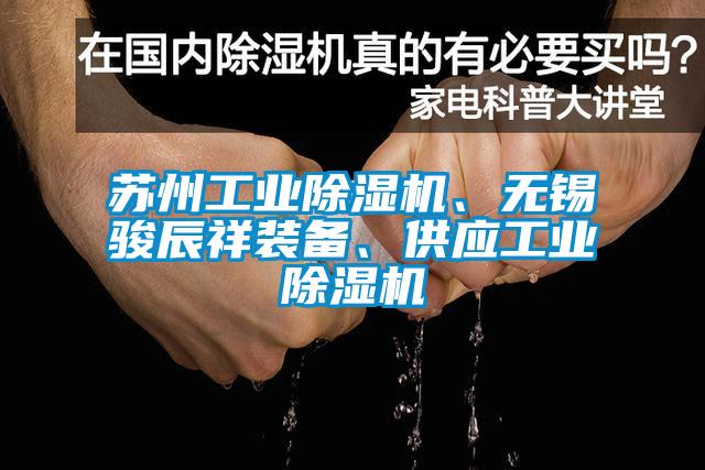 蘇州工業(yè)除濕機、無錫駿辰祥裝備、供應(yīng)工業(yè)除濕機