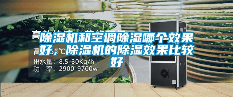除濕機(jī)和空調(diào)除濕哪個(gè)效果好，除濕機(jī)的除濕效果比較好
