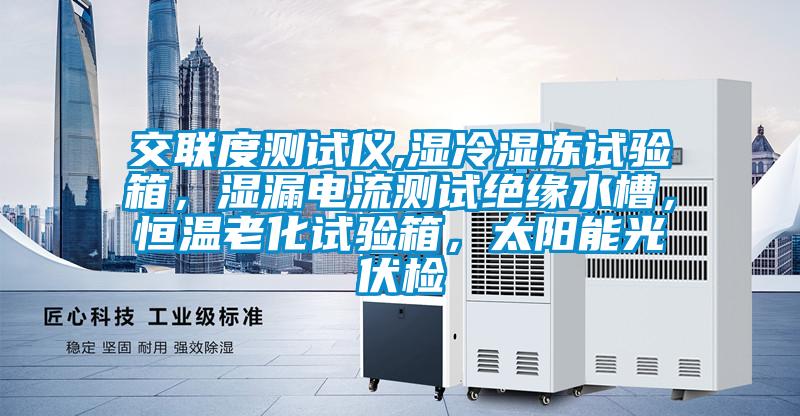 交聯(lián)度測(cè)試儀,濕冷濕凍試驗(yàn)箱，濕漏電流測(cè)試絕緣水槽，恒溫老化試驗(yàn)箱，太陽(yáng)能光伏檢