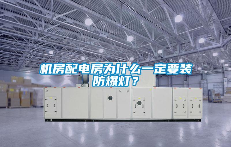 機房配電房為什么一定要裝防爆燈？