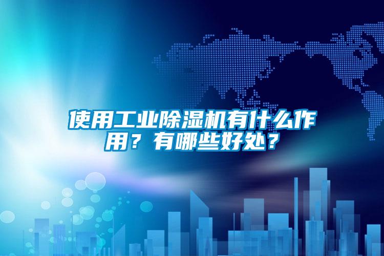 使用工業(yè)除濕機(jī)有什么作用？有哪些好處？