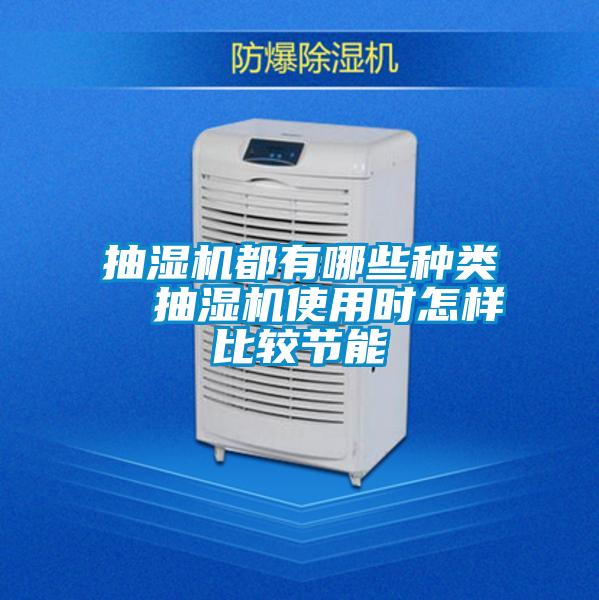 抽濕機(jī)都有哪些種類  抽濕機(jī)使用時(shí)怎樣比較節(jié)能