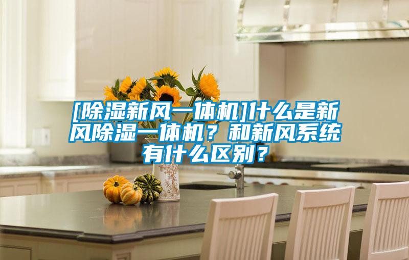 [除濕新風(fēng)一體機(jī)]什么是新風(fēng)除濕一體機(jī)？和新風(fēng)系統(tǒng)有什么區(qū)別？