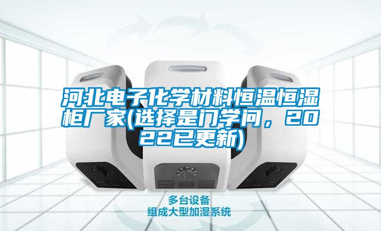 河北電子化學(xué)材料恒溫恒濕柜廠家(選擇是門學(xué)問,2022已更新)