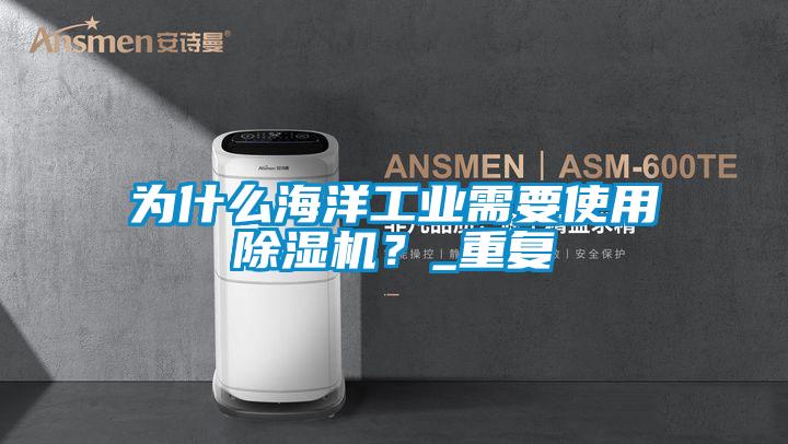 為什么海洋工業(yè)需要使用除濕機(jī)？_重復(fù)