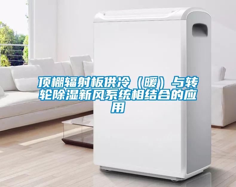 頂棚輻射板供冷(暖)與轉(zhuǎn)輪除濕新風(fēng)系統(tǒng)相結(jié)合的應(yīng)用