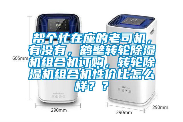 幫個(gè)忙在座的老司機(jī)，有沒(méi)有，鶴壁轉(zhuǎn)輪除濕機(jī)組合機(jī)訂購(gòu)，轉(zhuǎn)輪除濕機(jī)組合機(jī)性?xún)r(jià)比怎么樣？？