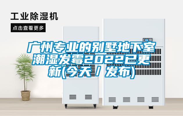 廣州專業(yè)的別墅地下室潮濕發(fā)霉2022已更新(今天/發(fā)布)