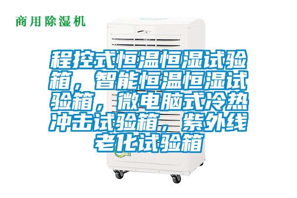 程控式恒溫恒濕試驗箱，智能恒溫恒濕試驗箱，微電腦式冷熱沖擊試驗箱，紫外線老化試驗箱