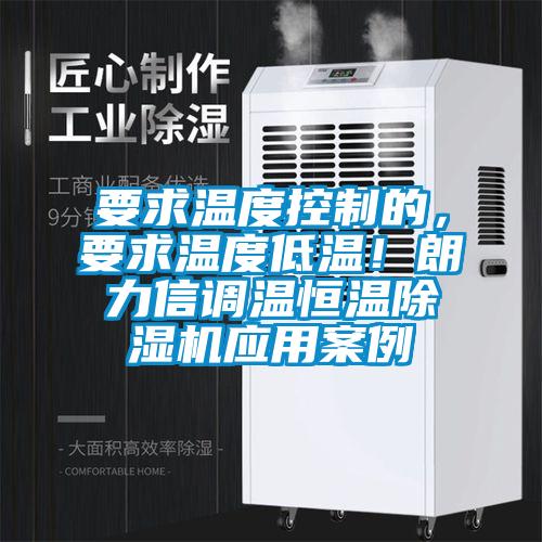 要求溫度控制的，要求溫度低溫！朗力信調(diào)溫恒溫除濕機(jī)應(yīng)用案例