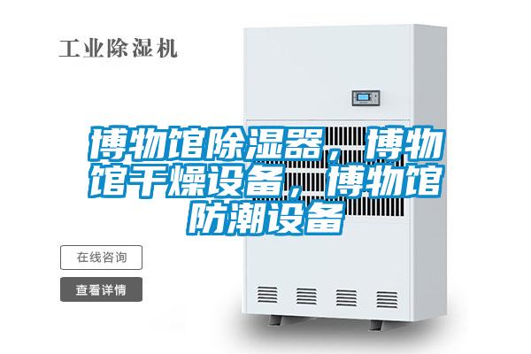 博物館除濕器，博物館干燥設備，博物館防潮設備