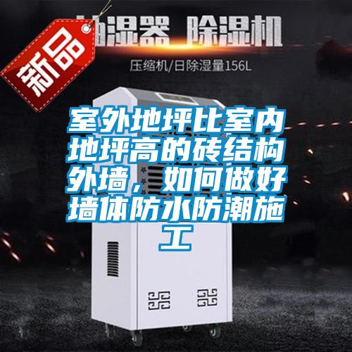 室外地坪比室內(nèi)地坪高的磚結(jié)構(gòu)外墻，如何做好墻體防水防潮施工
