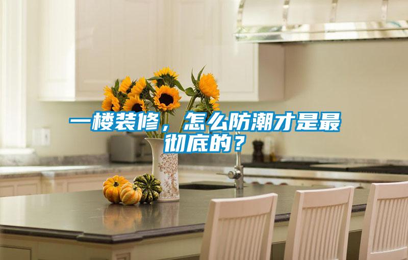 一樓裝修，怎么防潮才是最徹底的？