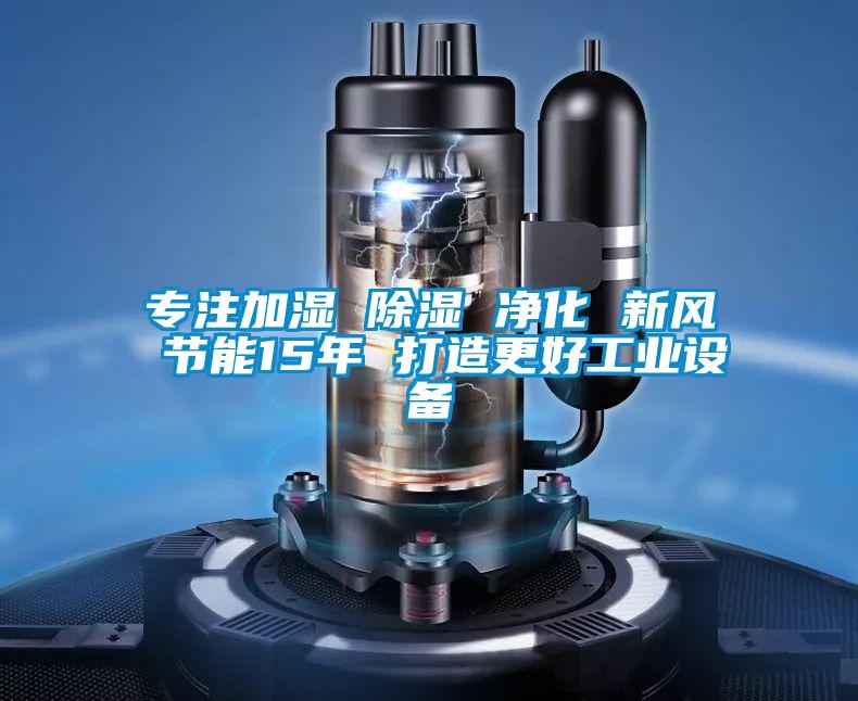 專注加濕 除濕 凈化 新風 節(jié)能15年 打造更好工業(yè)設備