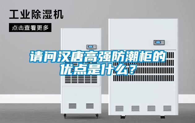 請(qǐng)問漢唐高強(qiáng)防潮柜的優(yōu)點(diǎn)是什么？