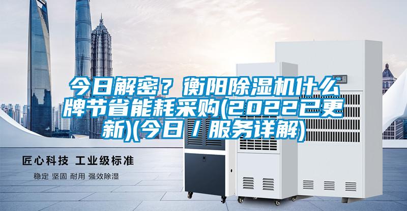 今日解密？衡陽除濕機什么牌節(jié)省能耗采購(2022已更新)(今日／服務(wù)詳解)