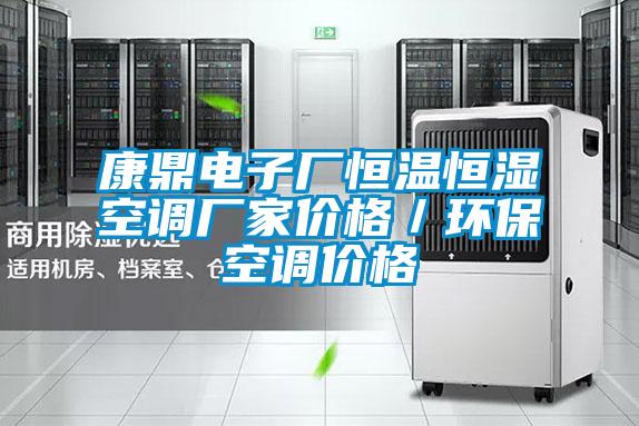 康鼎電子廠恒溫恒濕空調(diào)廠家價格／環(huán)?？照{(diào)價格