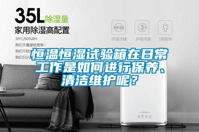 恒溫恒濕試驗箱在日常工作是如何進行保養(yǎng)、清潔維護呢？