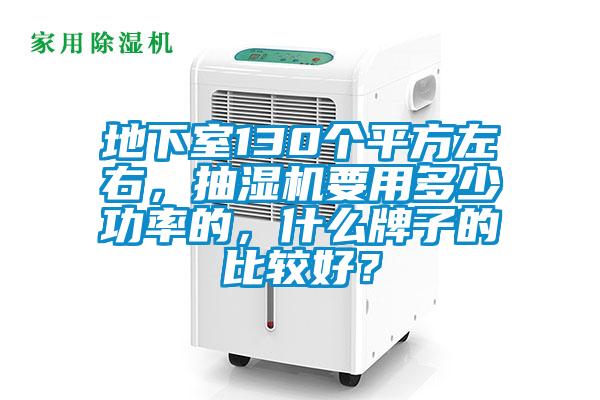地下室130個平方左右，抽濕機要用多少功率的，什么牌子的比較好？