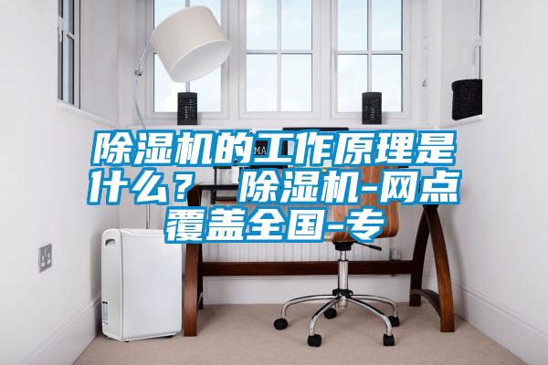 除濕機(jī)的工作原理是什么？ 除濕機(jī)-網(wǎng)點覆蓋全國-專