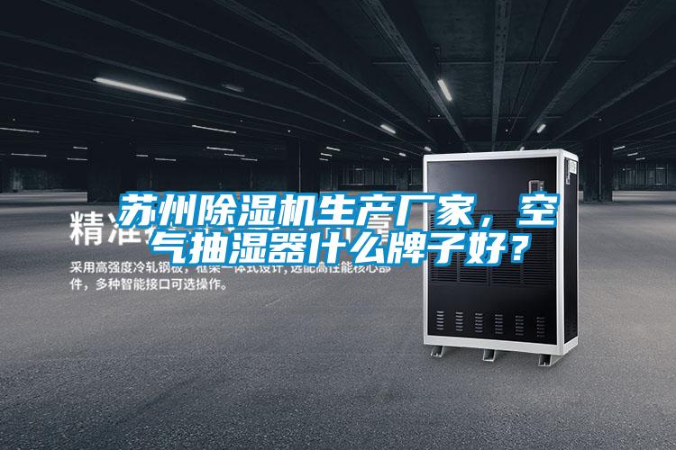 蘇州除濕機生產廠家，空氣抽濕器什么牌子好？